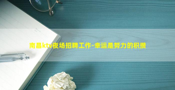 南昌ktv夜场招聘工作-幸运是努力的积攒