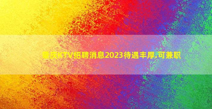 肇庆KTV招聘消息2023待遇丰厚.可兼职
